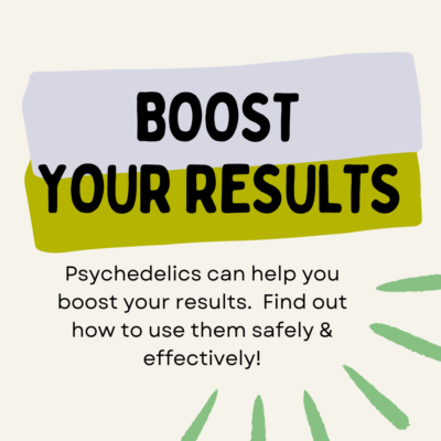 BOOST YOUR RESULTS: Psychedelics can help you boost your results. Find out how to use them safely & effectively!